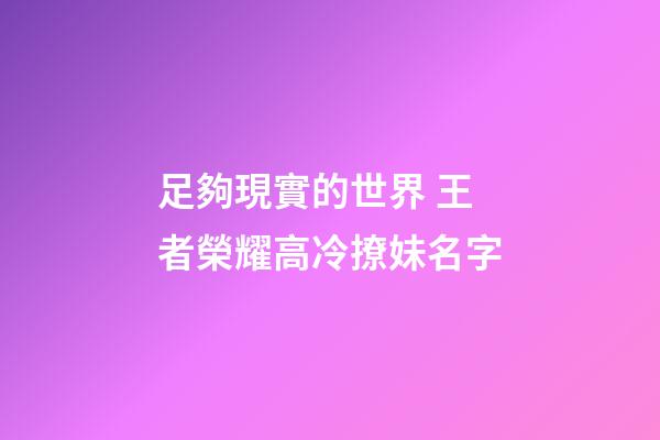 足夠現實的世界 王者榮耀高冷撩妹名字
